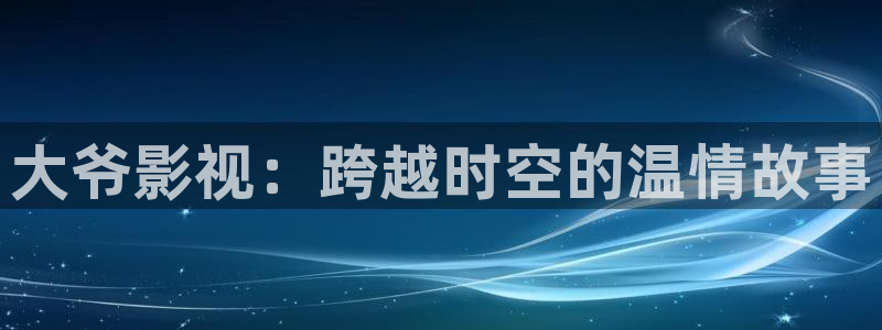 策驰影院在线观看2024：大爷影视：跨越时空的温情故事